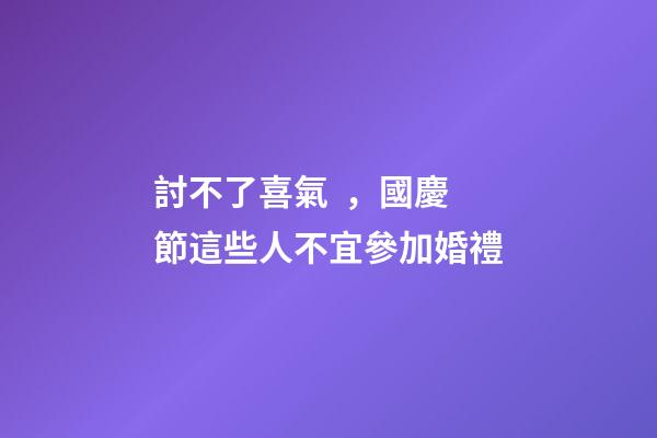 討不了喜氣，國慶節這些人不宜參加婚禮